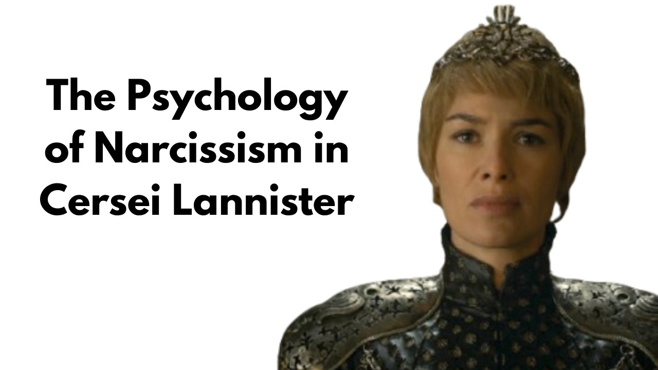 The Psychology of Narcissism in Cersei Lannister