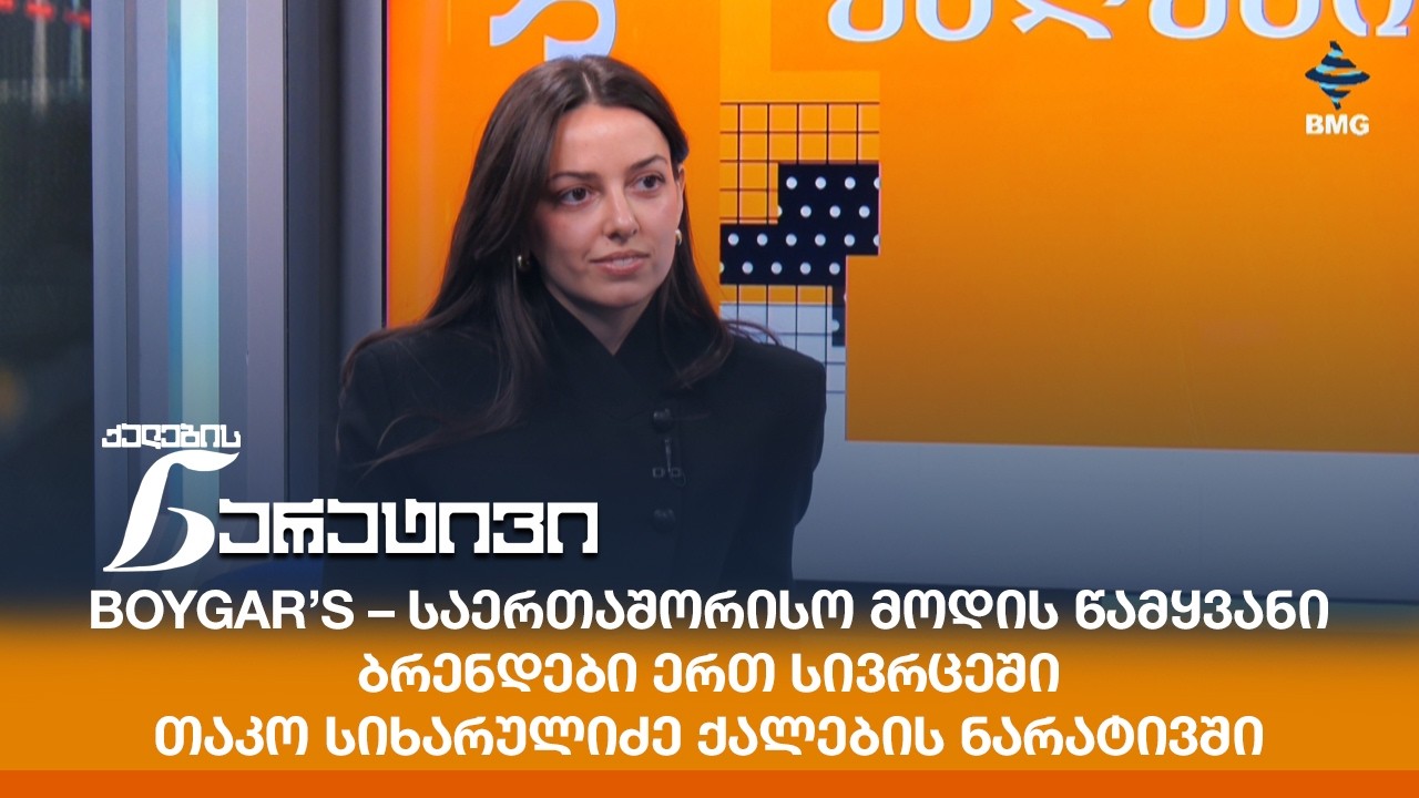 BOYGAR’S – საერთაშორისო მოდის წამყვანი ბრენდები ერთ სივრცეში - თაკო სიხარულიძე ქალების ნარატივში