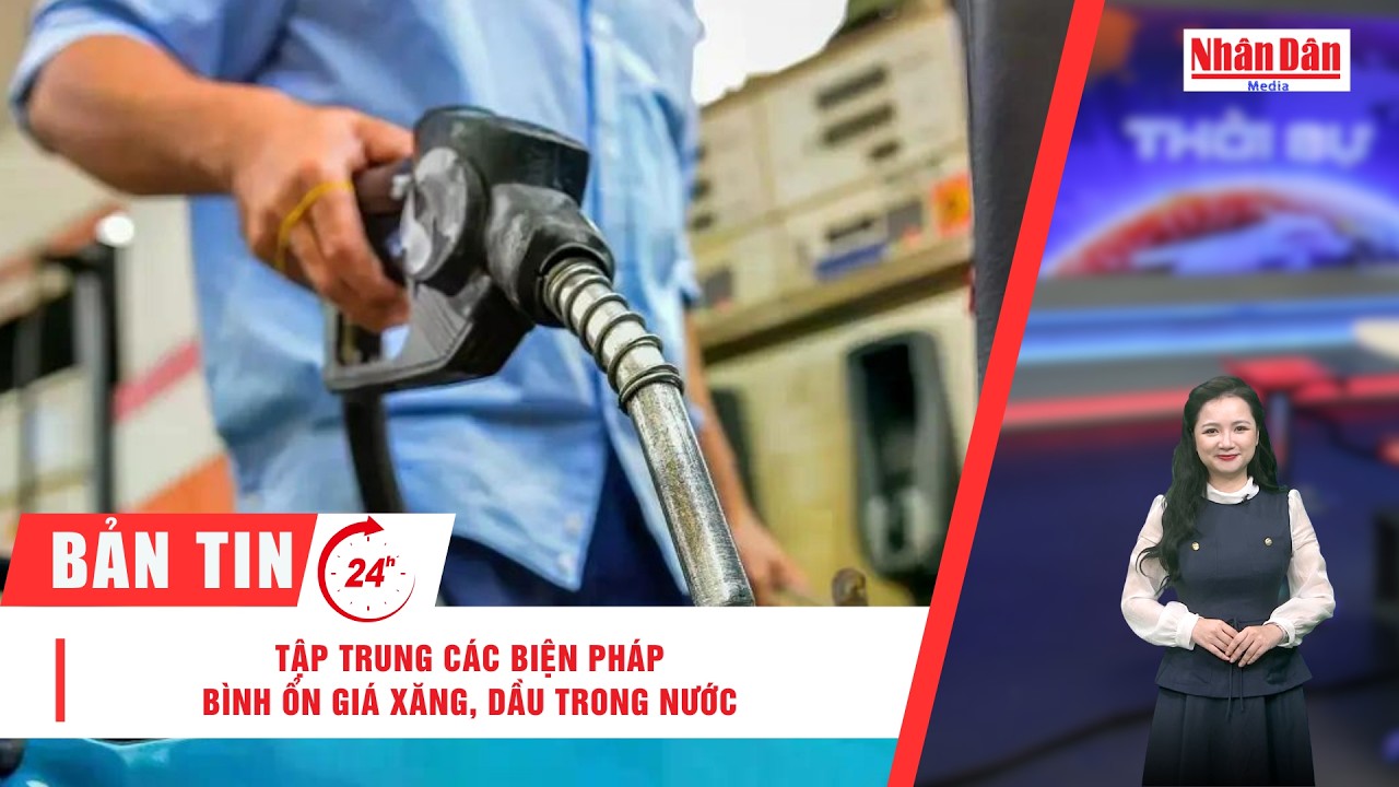 Bản tin 9/3: Tập trung các biện pháp bình ổn giá xăng, dầu trong nước | Báo Nhân Dân