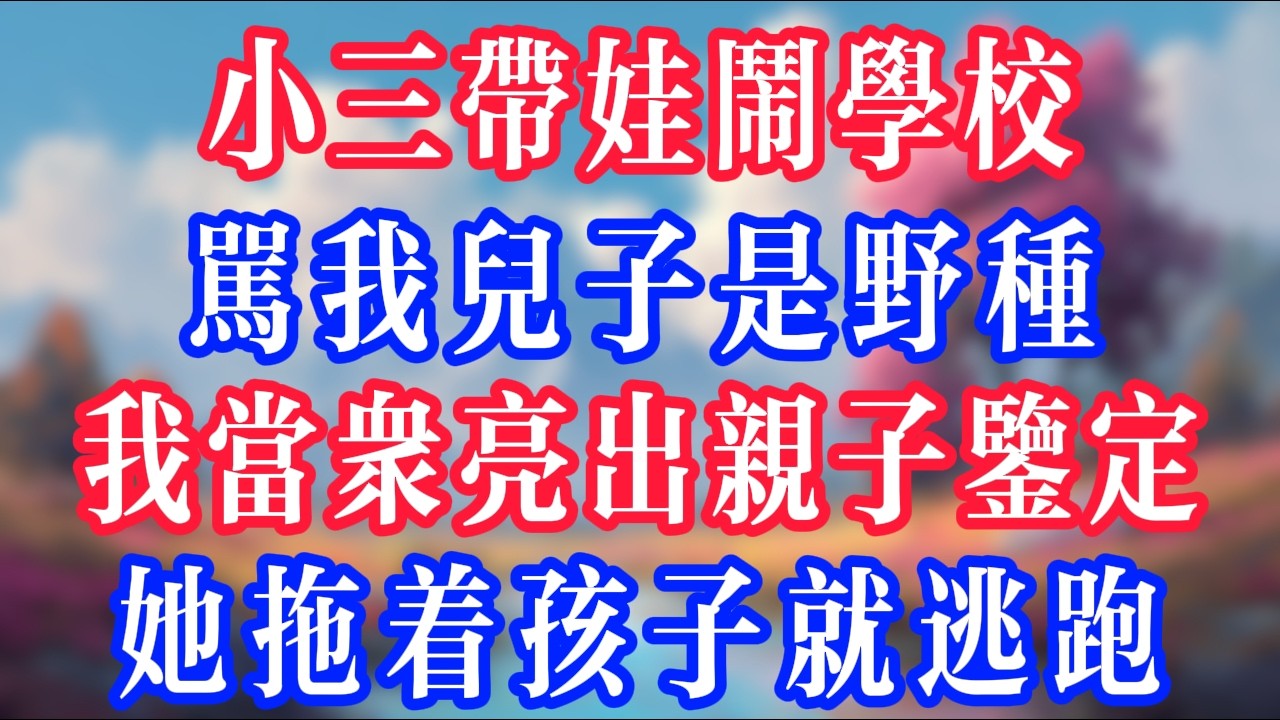 小三帶娃鬧學校，罵我兒子是野種，我當眾亮出親子鑒定，她拖著孩子就逃跑。#反转爽文 #打脸爽文 #小說 #小說推文 #情感故事 #老人頻道  #深夜淺讀 #真人朗读