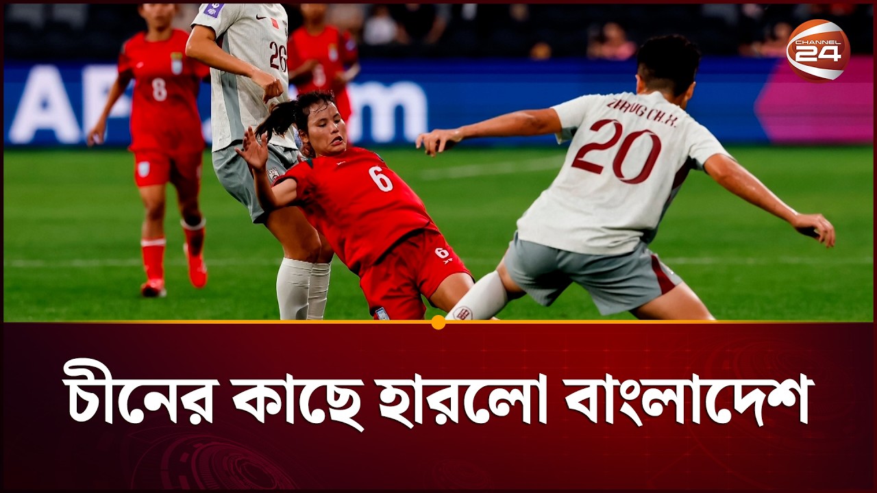 চীনের কাছে ২-০ গোলে হেরেও নজর কাড়লো বাংলাদেশ নারী দল | Asian Cup | BD-China | Channel 24