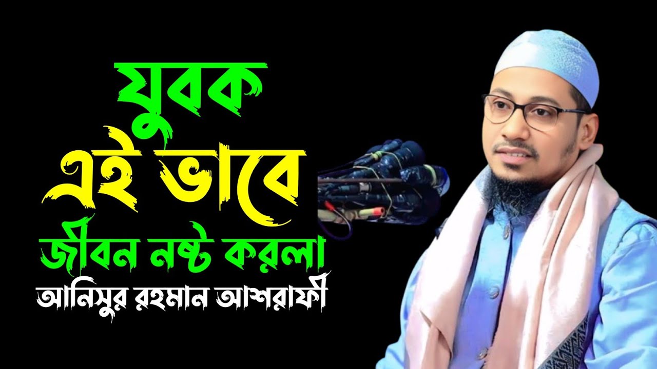 যুবক এই ভাবে জীবন নষ্ট করলা,আনিসুর রহমান আশরাফী, Anisur Rahman ashrafi 