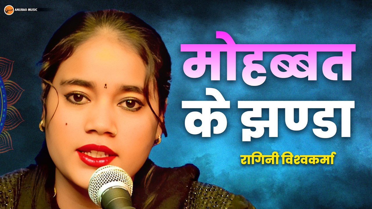 #video - मोहब्बत के झंडा | Mohabbat Ke Jhanda | Ragini Vishwakarma | Anurag Entertainment