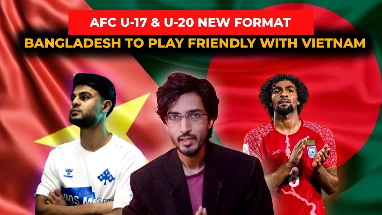 BANGLADESH TO PLAY FRIENDLY WITH VIETNAM | AFC U-17 & U-20 NEW FORMAT | CHALLENGE CUP