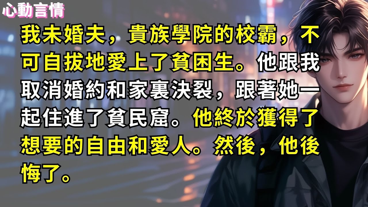 我未婚夫，貴族學院的校霸，不可自拔地愛上了貧困生。他跟我取消婚約和家裏決裂，跟著她一起住進了貧民窟。他終於獲得了想要的自由和愛人。然後，他後悔了。