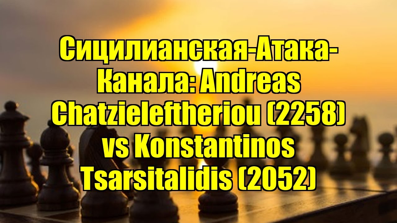 Сицилианская-Атака-Канала: Andreas Chatzieleftheriou (2258) vs Konstantinos Tsarsitalidis (2052)