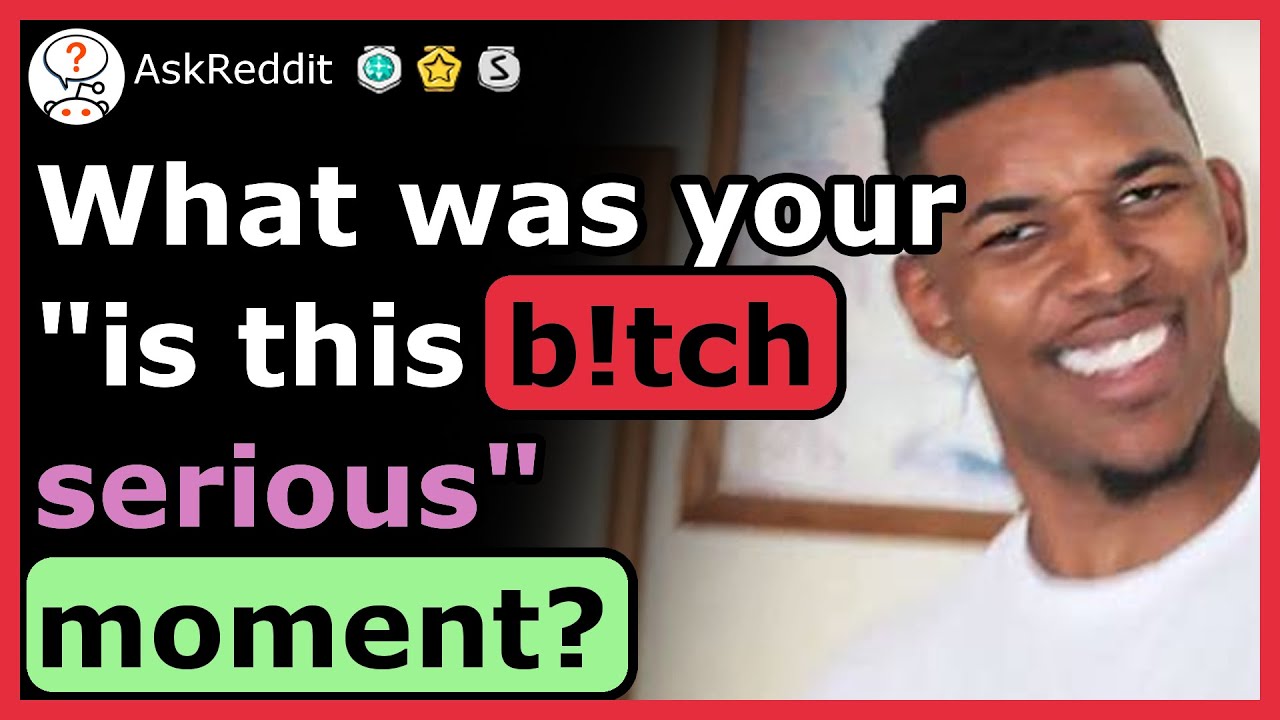 What was your 'is this b*tch serious' moment?