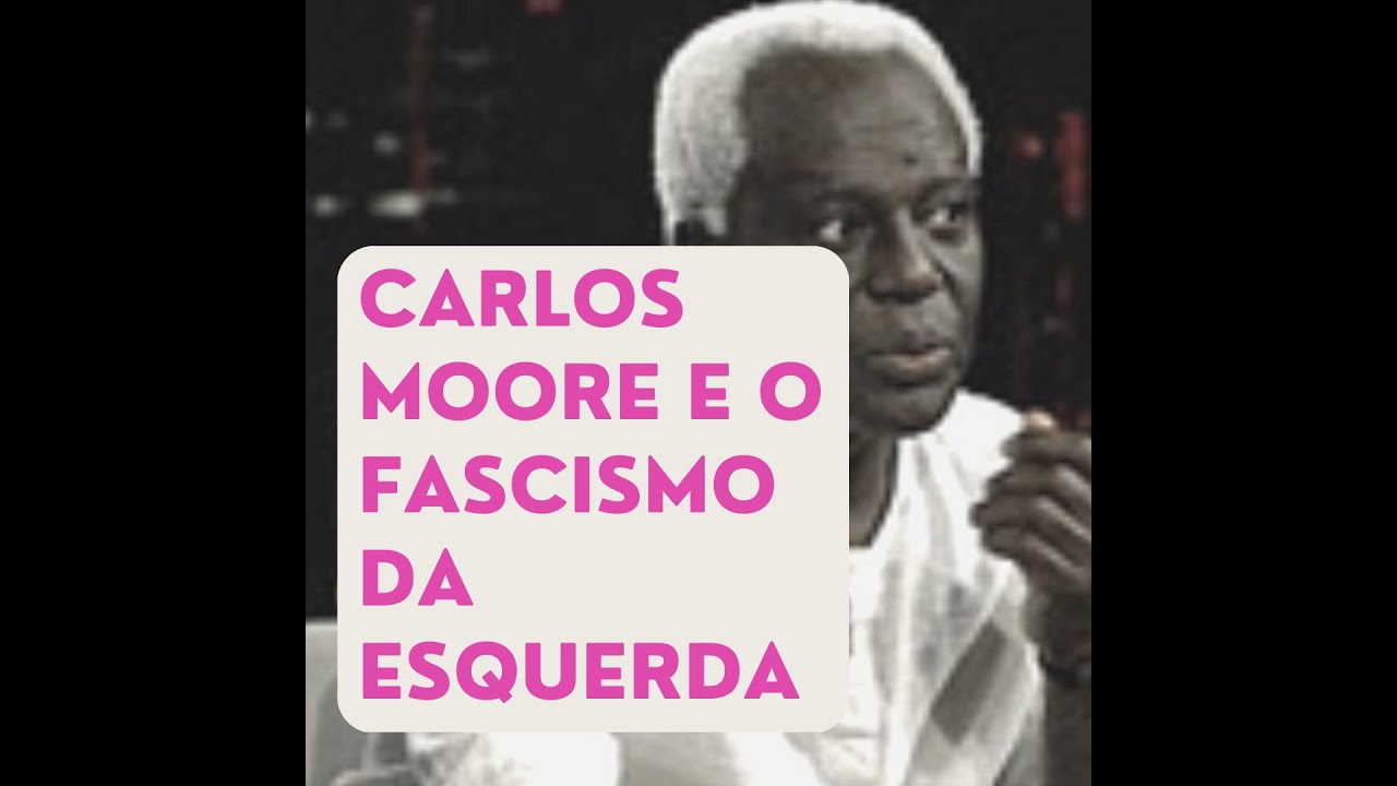 CARLOS MOORE E O FASCISMO DE ESQUERDA