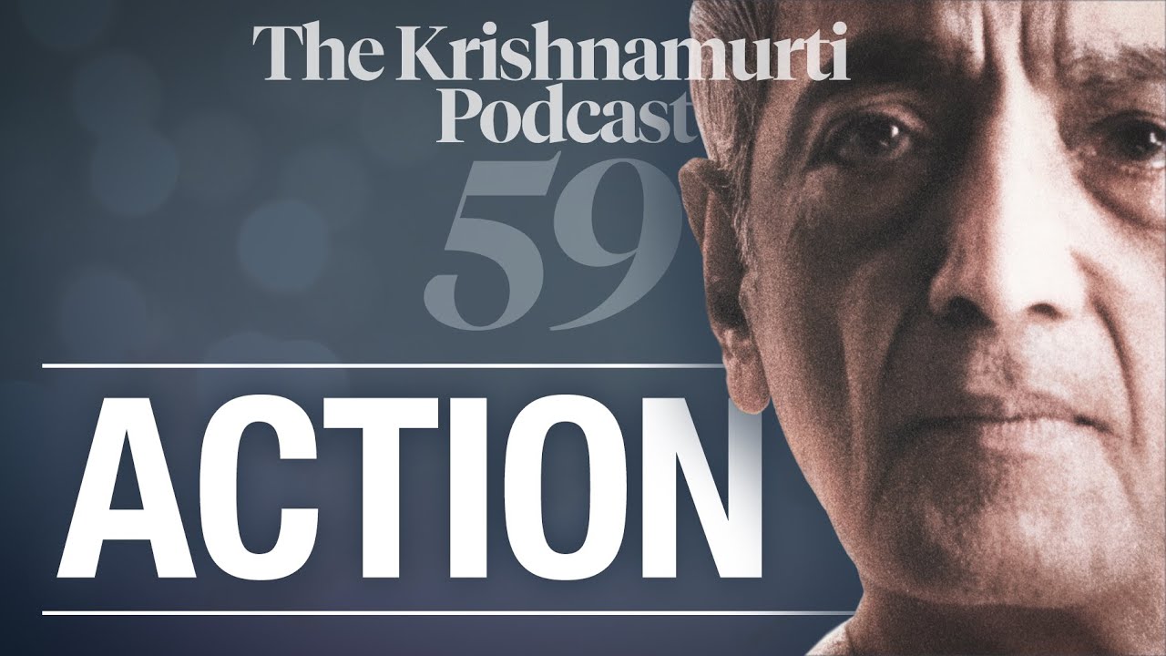 The Krishnamurti Podcast - Ep. 59 - Krishnamurti on Action