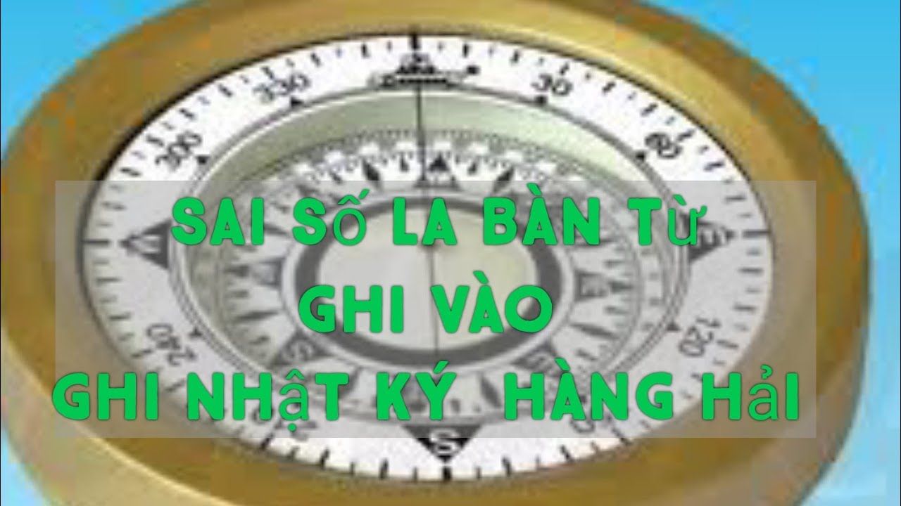 Sai số la bàn- Tính sai số la bàn từ và cách ghi sai số la bàn từ vào nhật ký hàng hải.