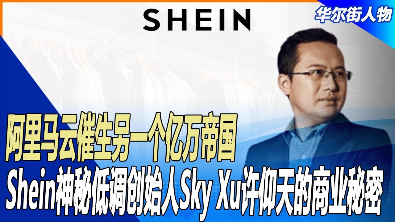 阿里马云催生另一个亿万帝国，Shein神秘低调创始人Sky Xu许仰天的商业秘密 ｜ 华尔街人物