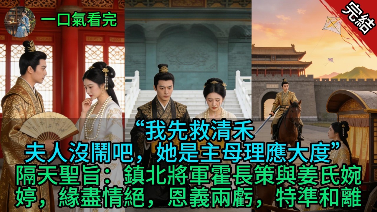【原創小說已完結】“我先救清禾，夫人沒鬧吧，她是主母理應大度。”隔天聖旨：鎮北將軍霍長策與姜氏婉婷，緣盡情絕，恩義兩虧，特準和離