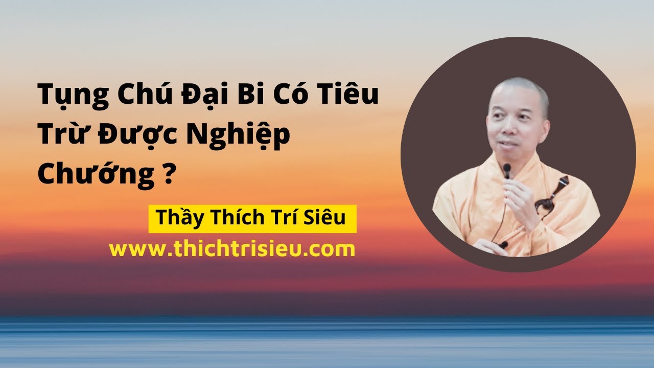 Tụng Chú Đại Bi Có Tiêu Trừ Được Nghiệp Chướng ? Thầy Thích Trí Siêu Thuyết Giảng