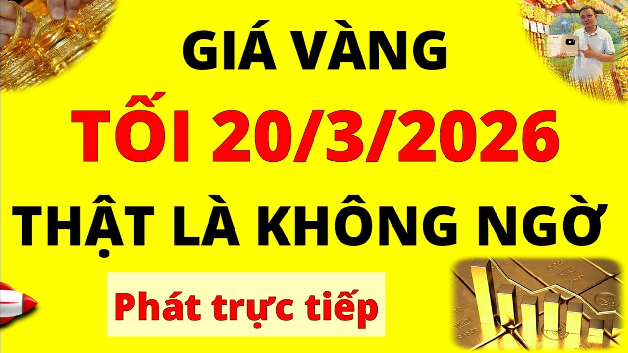 Trực tiếp giá vàng Tối hôm nay ngày 20/3/2026 - Thật là không ngờ giá vàng 9999, vàng Sjc, Pnj, Doji