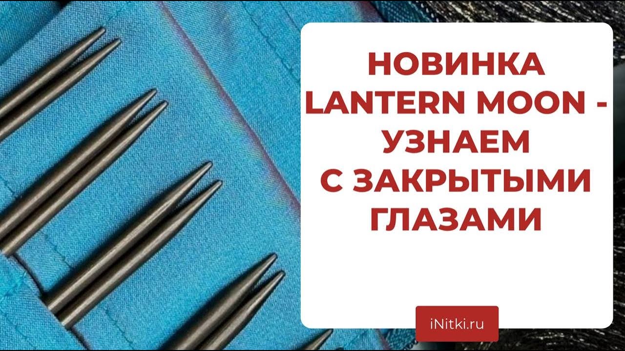 LANTERN MOON НОВЫЕ СПИЦЫ - первые впечатления отзывы iNitki