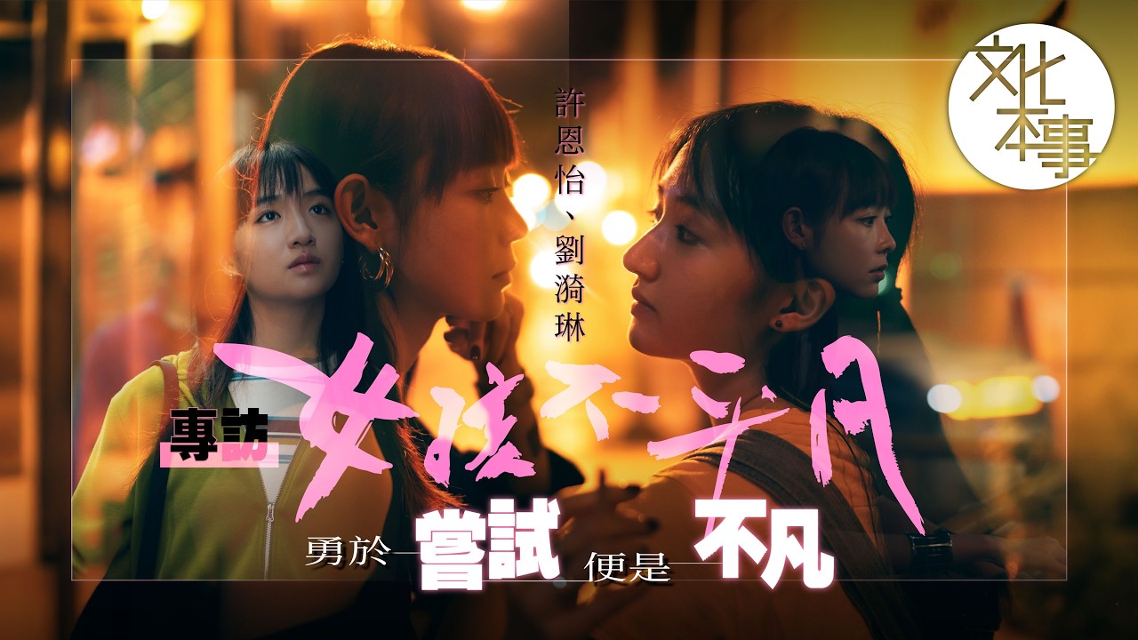戲裡人｜專訪《女孩不平凡》許恩怡、劉漪琳：勇於嘗試便是不凡