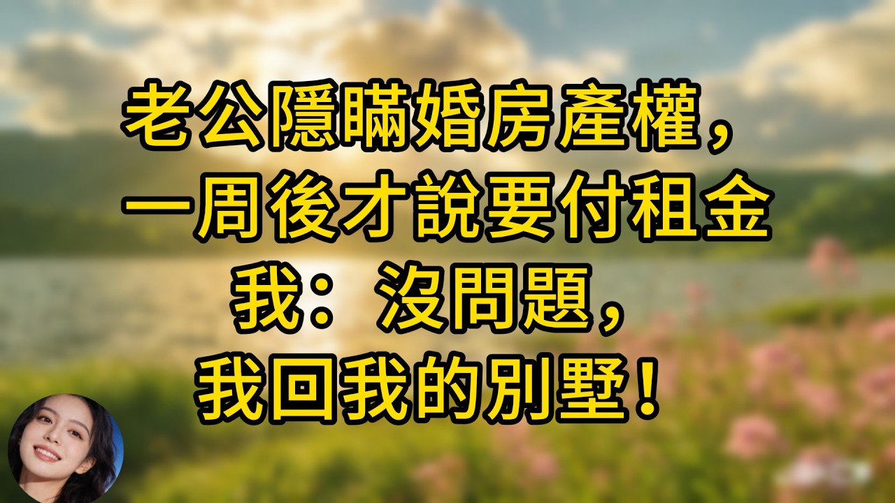 領證一周後，老公才說婚房在他父母名下，我們需要每月付租金，我點點頭：好的，那我先回我自己的別墅了！