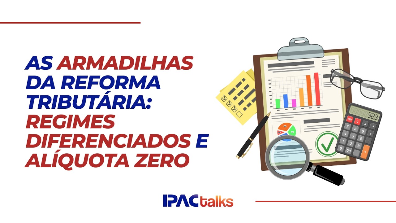 As Armadilhas da Reforma Tributária: Regimes Diferenciados e Alíquota Zero | IPAC TALKS