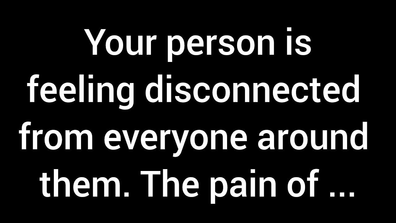 Your person is feeling distant from everyone around them. The pain of losing you in their life...