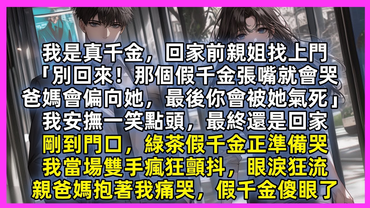 我是真千金，回家前親姐找上門「別回來！那個假千金張嘴就會哭，爸媽會偏向她，最後你會被她氣死」我安撫一笑點頭，最終還是回家，假千金正準備哭，我當場雙手瘋狂顫抖，眼淚狂流，親爸媽抱著我痛哭，假千金傻眼了