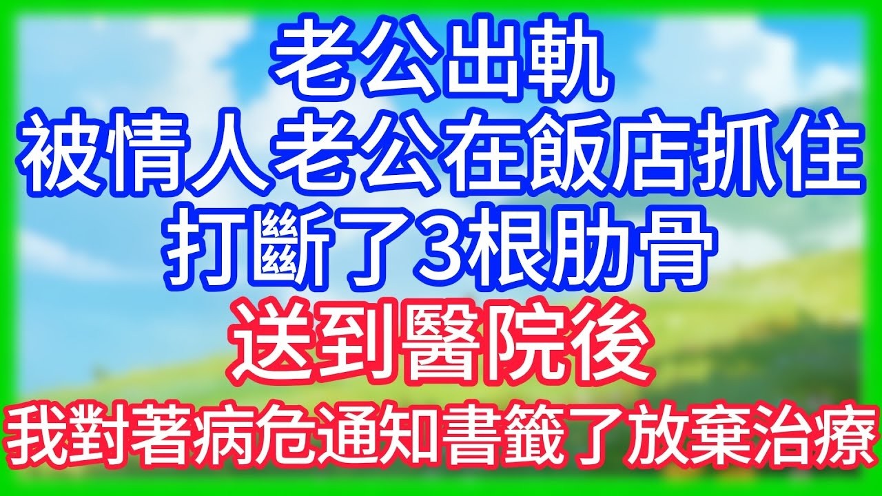 【爽文】老公出軌，被情人老公在飯店抓住，打斷了3根肋骨，送到醫院後，我對著病危通知書籤了放棄治療！