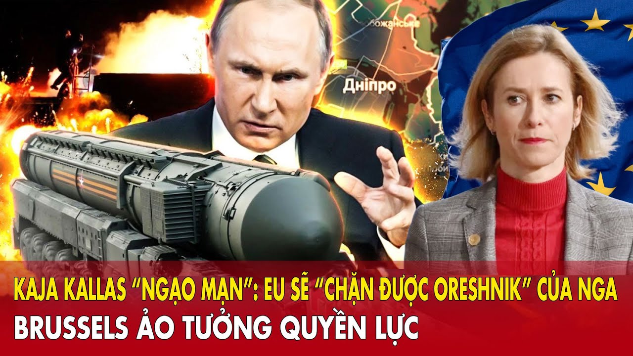 Kaja Kallas “ngạo mạn”: tuyên bố EU sẽ “chặn được Oreshnik” của Nga – Brussels ảo tưởng quyền lực