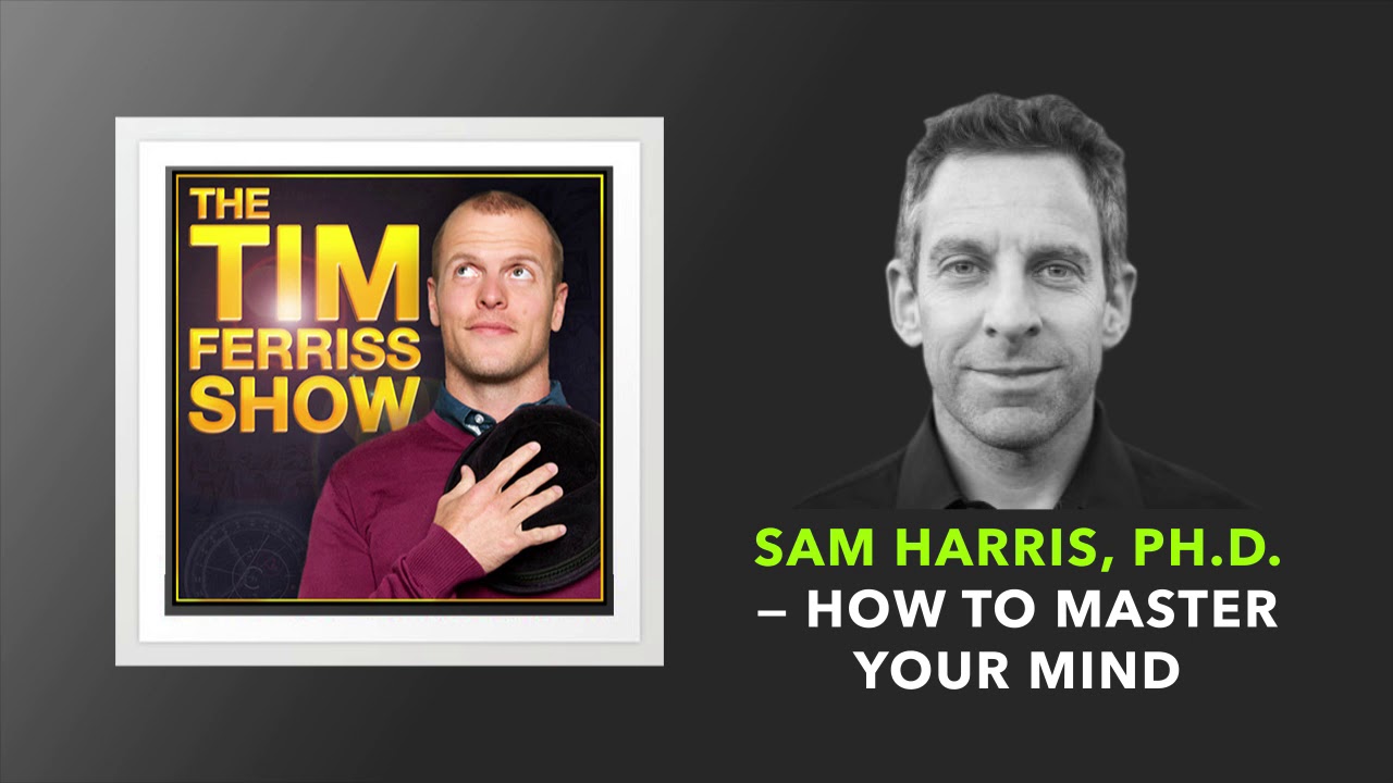 Sam Harris, Ph.D. — How to Master Your Mind  | The Tim Ferriss Show (Podcast)