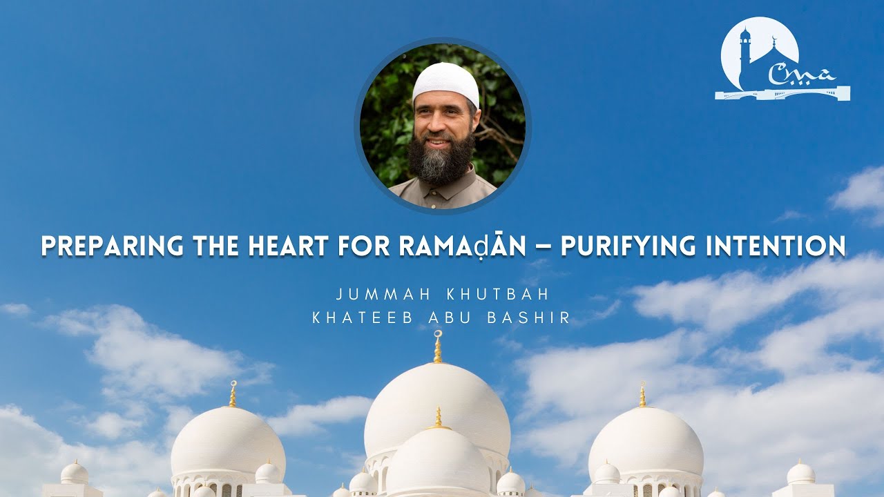 Preparing the Heart for Ramaḍān — Purifying Intention | Jumuʿah Khutbah|  Abu Bashir | CMA
