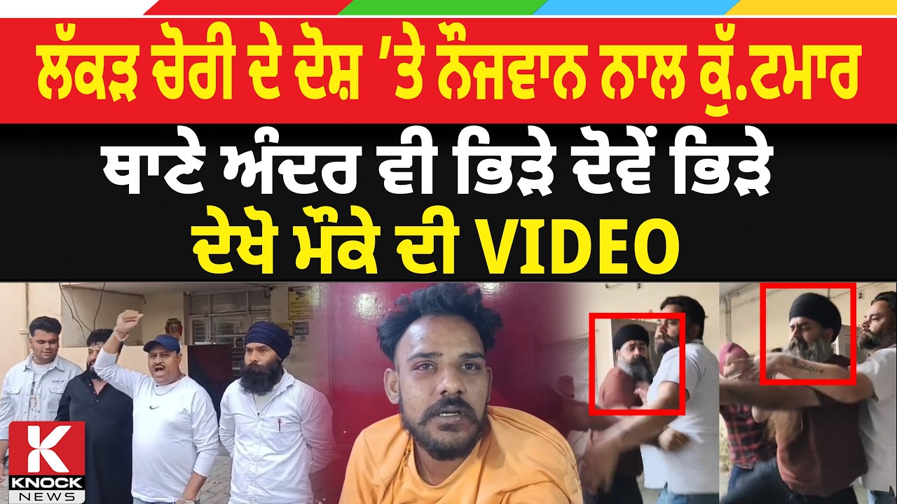 ਲੱਕੜ ਚੋਰੀ ਦੇ ਦੋਸ਼ ’ਤੇ ਨੌਜਵਾਨ ਨਾਲ ਕੁੱ*ਟ. ਮਾਰ, ਥਾਣੇ ਅੰਦਰ ਵੀ ਭਿੜੇ ਦੋਵੇਂ ਭਿ/ੜੇ, ਦੇਖੋ ਮੌਕੇ ਦੀ VIDEO