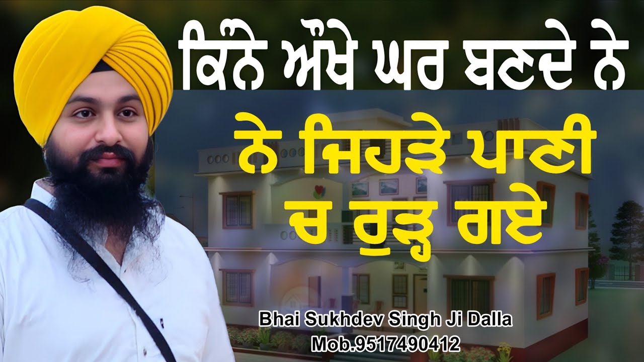 ਕਿੰਨੇ ਔਖੇ ਘਰ ਬਣਦੇ ਨੇ ਜਿਹੜੇ ਪਾਣੀ ਚ ਰੁੜ੍ਹ ਗਏ || bhai Sukhdev Singh Ji Dalla