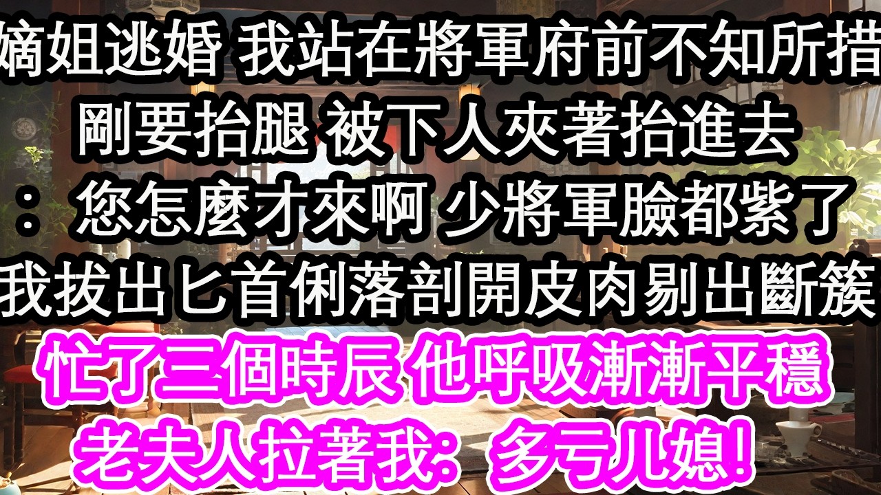 嫡姐逃婚 我站在將軍府前不知所措剛要抬腿 被嚇人夾著抬進去：您怎麼才來啊 少將軍臉都紫了我拔出匕首俐落剖開皮肉剔出斷簇忙了三個時辰 他呼吸漸漸平穩老夫人拉著我：多虧兒媳【花開】【愛情】【生活】