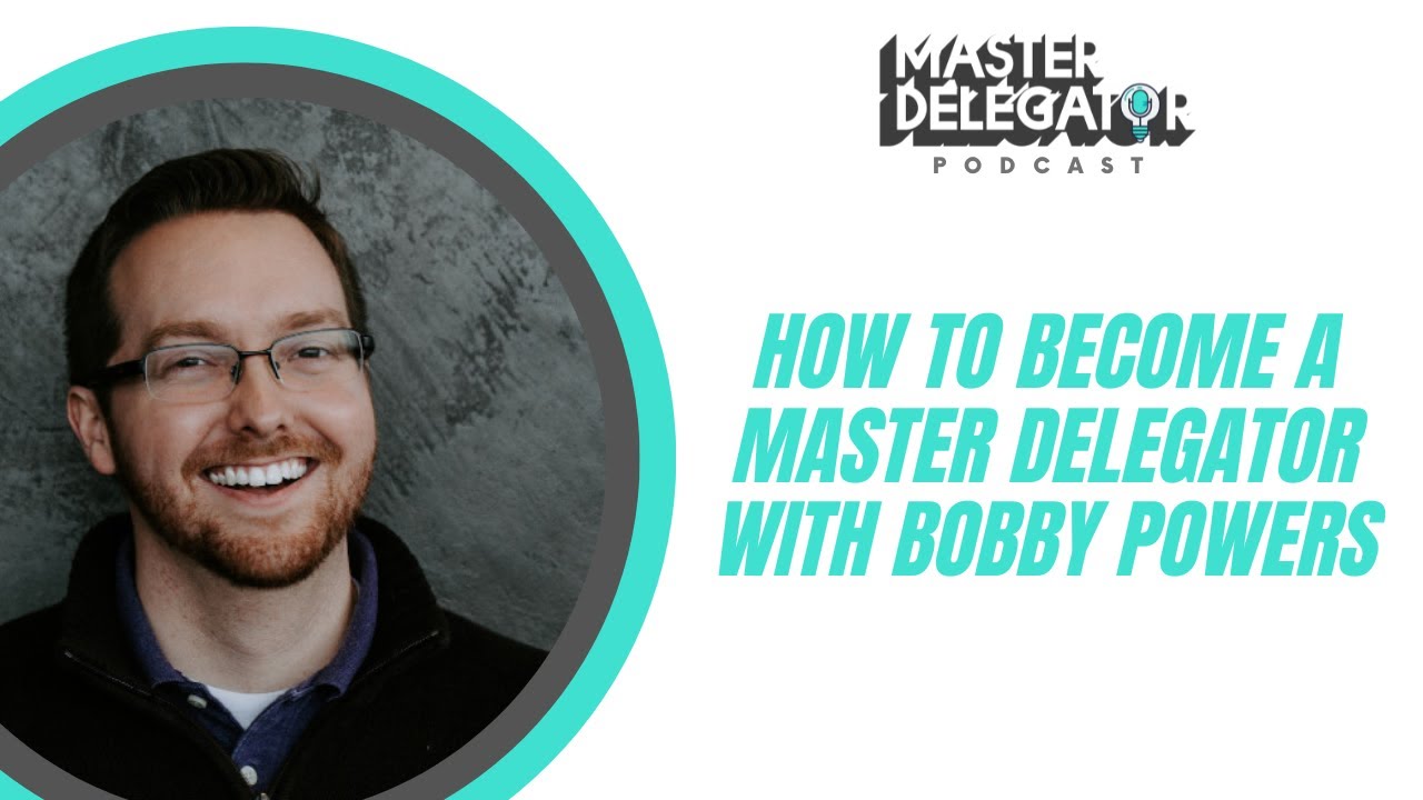 How to Become a Master Delegator With Bobby Powers
