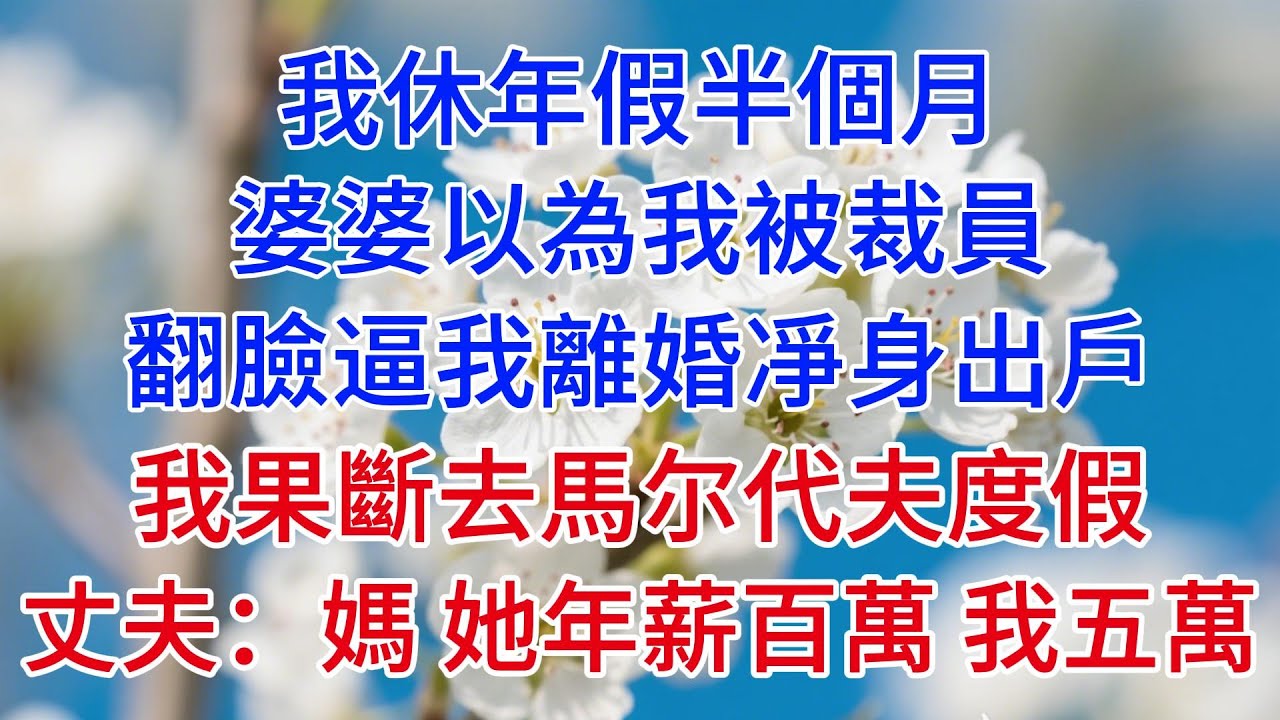 【爽文】我休年假半個月，婆婆以為我被裁員，翻臉逼我離婚凈身出戶，我果斷去馬爾地夫度假，丈夫：媽，她年薪百萬，我五萬#情感故事 #故事頻道
