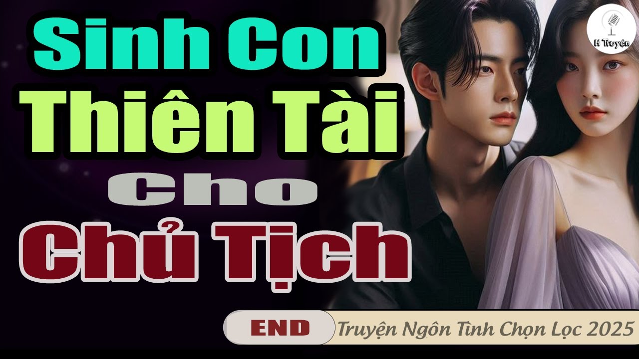 SINH CON THIÊN TÀI CHO CHỦ TỊCH VÀ CÁI KẾT TUYỆT VỜI | Đọc Truyện Đêm Hay Mới