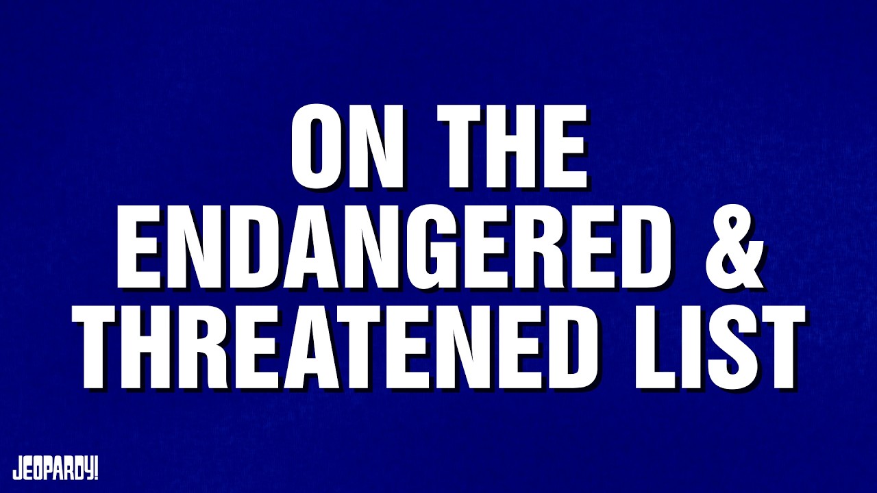 On The Endangered & Threatened List | Category | JEOPARDY!