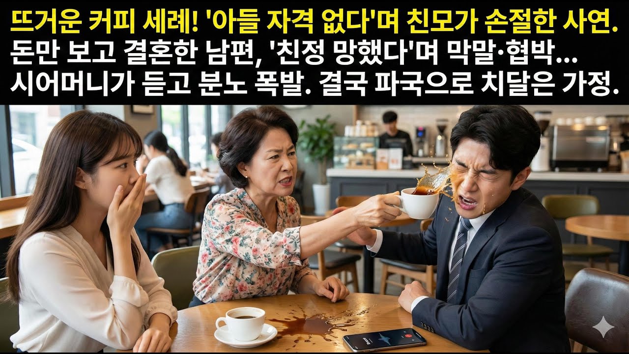 뜨가은 커피 세례 : '아들 자격 없다'며 친모가 손절한 사연, 돈만 보고 결혼한 남편, '친정 망했다면 '막말, 협박, 공갈.... [인생,사연,막장]