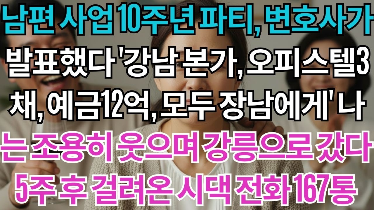 남편 사업 10주년 파티, 변호사가 발표했다. '강남 본가, 오피스텔 3채, 예금 12억, 모두 장남에게' 나는 조용히 웃으며 강릉으로 갔다. 5주 후 걸려온 시댁 전화 ...'