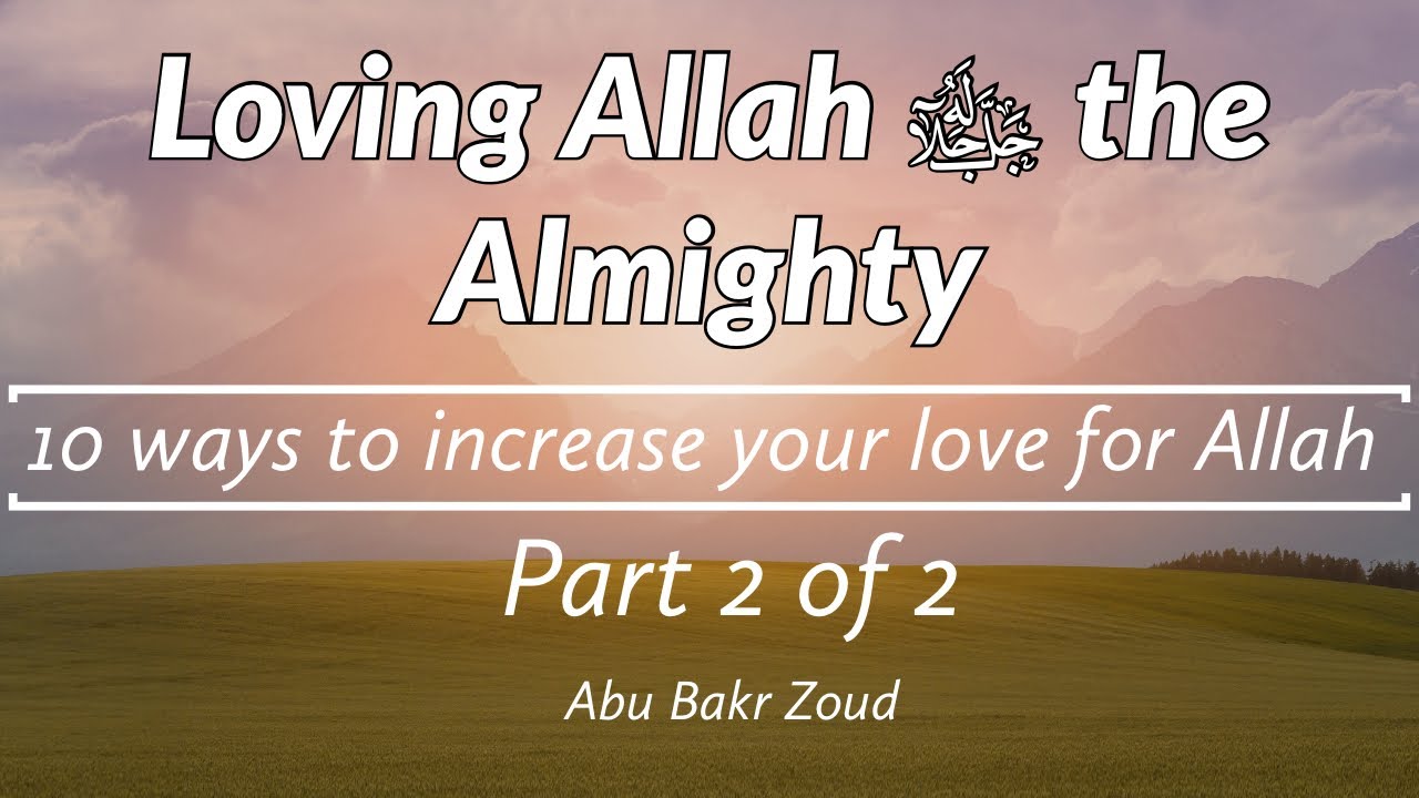 Loving Allah the Almighty | Part 2 of 2 | 10 ways to increase your love for Allah | Abu Bakr Zoud