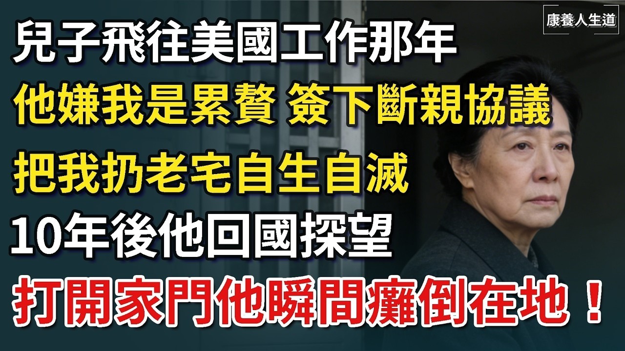 兒子飛往美國工作那年，他嫌我是累贅 主動簽下斷親協議，把我扔老宅自生自滅，10年後他回國探望，打開家門他瞬間癱倒在地！【康養人生道】 #康養人生道 #上了年紀該明白的事 #養老 #聰明老人 #長壽