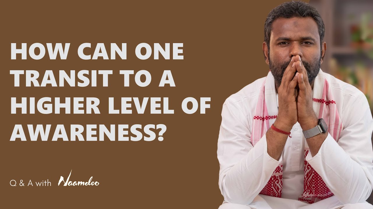 Transiting to a higher level of awareness | QnA with Naamdeo