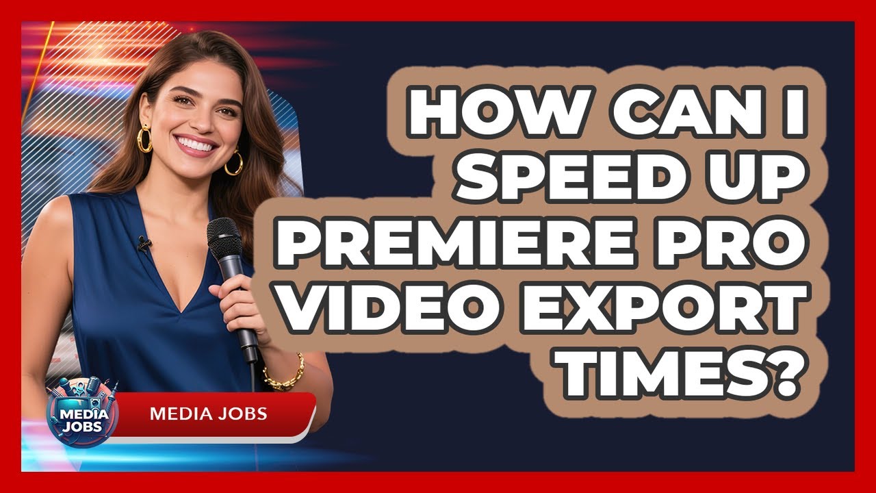 How Can I Speed Up Premiere Pro Video Export Times? - Media Jobs