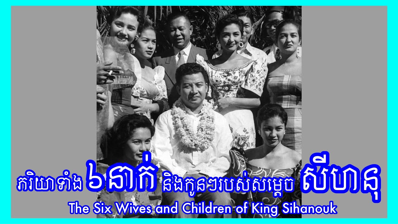 ភរិយាទាំង ៦នាក់ និងកូនៗរបស់សម្ដេចសីហនុ - The Six Wives And Children of King Sihanouk