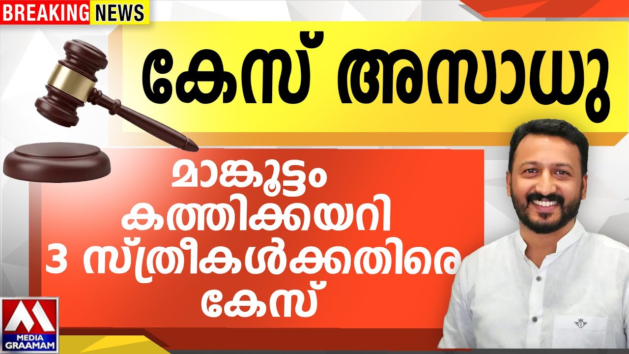 കേസ് അസാധു  | മാങ്കൂട്ടം കത്തിക്കയറി 3 സ്ത്രീകൾക്കതിരെ കേസ്