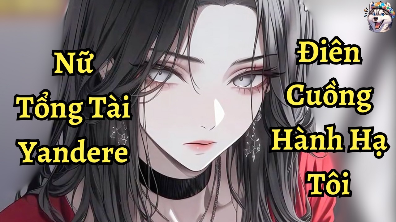 Nữ tổng tài yandere điên cuồng hành hạ tôi | Ngáo Làm Truyện
