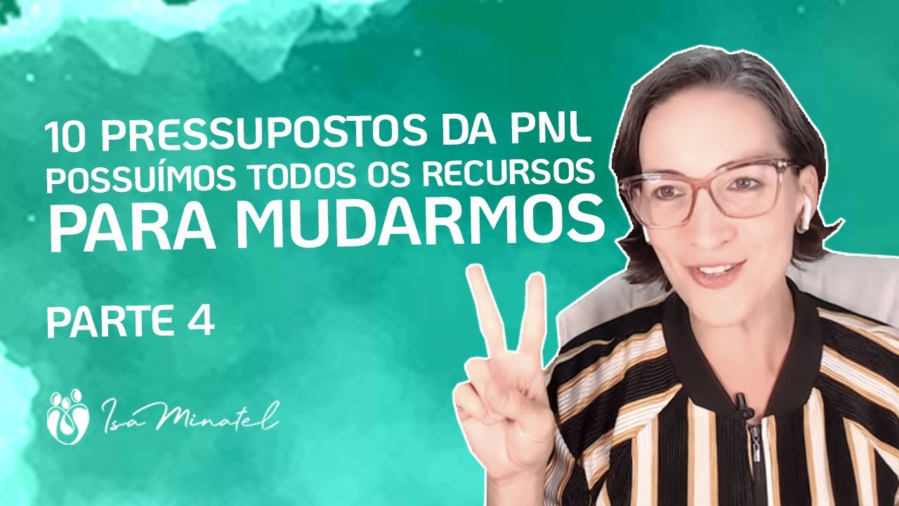 Parte 4 | 10 Pressupostos da PNL | Possuímos todos os RECURSOS para MUDARMOS | Isa Minatel