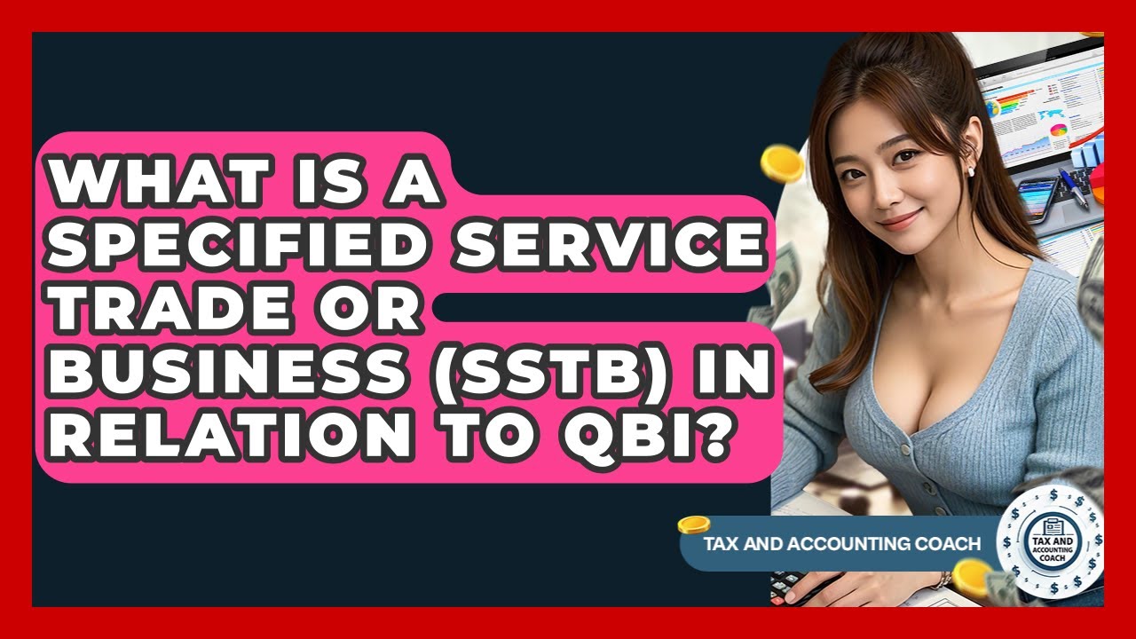What Is A Specified Service Trade Or Business (SSTB) In Relation To QBI? - Tax and Accounting Coach