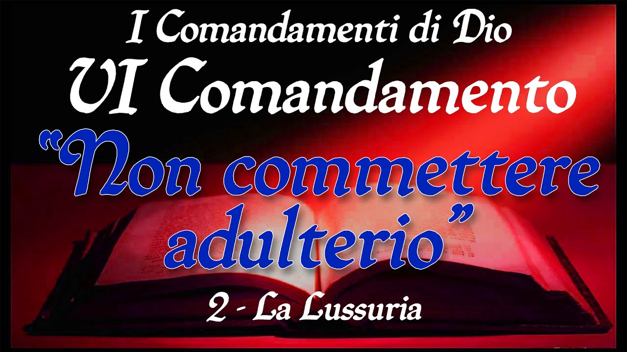 Catechesi per gli adulti - VI Comandamento - NON COMMETTERE ADULTERIO - (2) - LA LUSSURIA