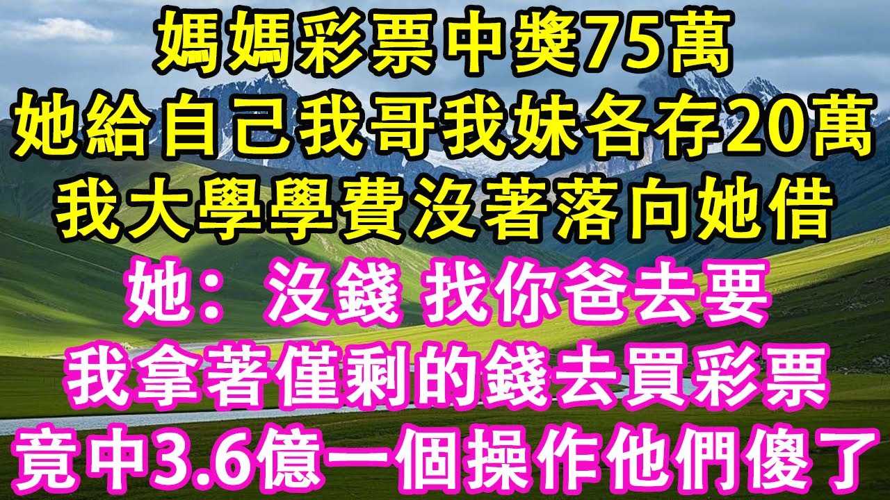 媽媽彩票中獎75萬，她給自己我哥我妹各存20萬。我大學學費沒著落，向她借。她：沒錢，找你爸去要。我拿著僅剩的錢去買彩票竟中3.6億。一個操作他們傻了。#情感需求 #家庭 #故事 #爽文 #養老