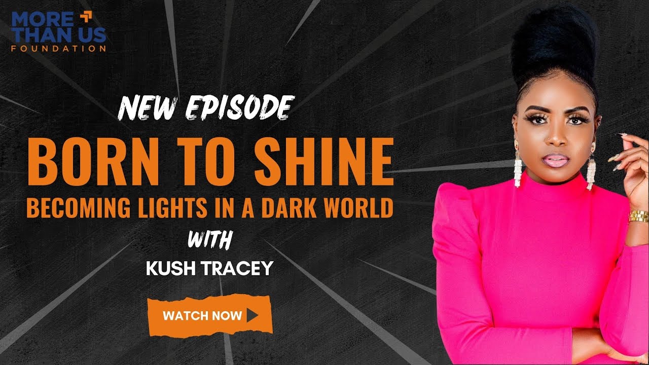 Born to Shine, Becoming Lights in a Dark World | Kush Tracey | More Than Us Foundation