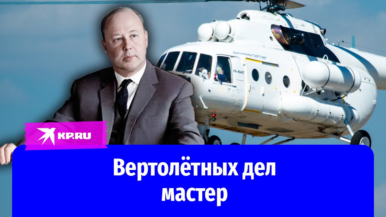 Михаил Миль &ndash; отец самого узнаваемого вертолёта в мире